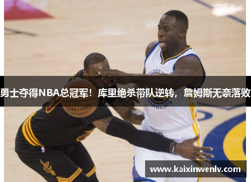 勇士夺得NBA总冠军！库里绝杀带队逆转，詹姆斯无奈落败