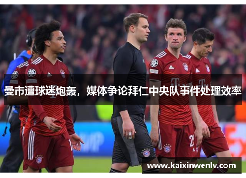 曼市遭球迷炮轰，媒体争论拜仁中央队事件处理效率