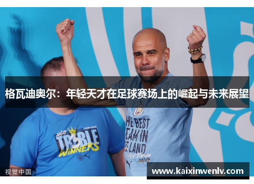 格瓦迪奥尔：年轻天才在足球赛场上的崛起与未来展望