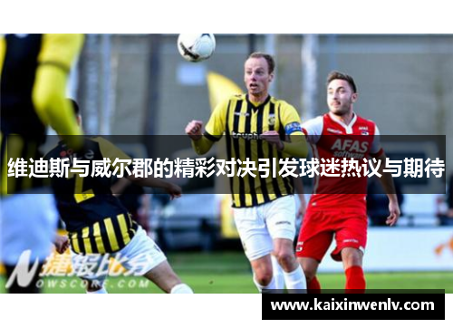 维迪斯与威尔郡的精彩对决引发球迷热议与期待