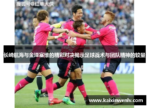 长崎航海与金泽塞维的精彩对决揭示足球战术与团队精神的较量