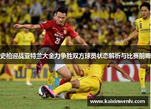 史柏迎战亚特兰大全力争胜双方球员状态解析与比赛前瞻